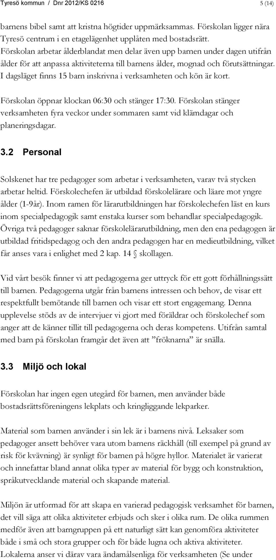 I dagsläget finns 15 barn inskrivna i verksamheten och kön är kort. Förskolan öppnar klockan 06:30 och stänger 17:30.