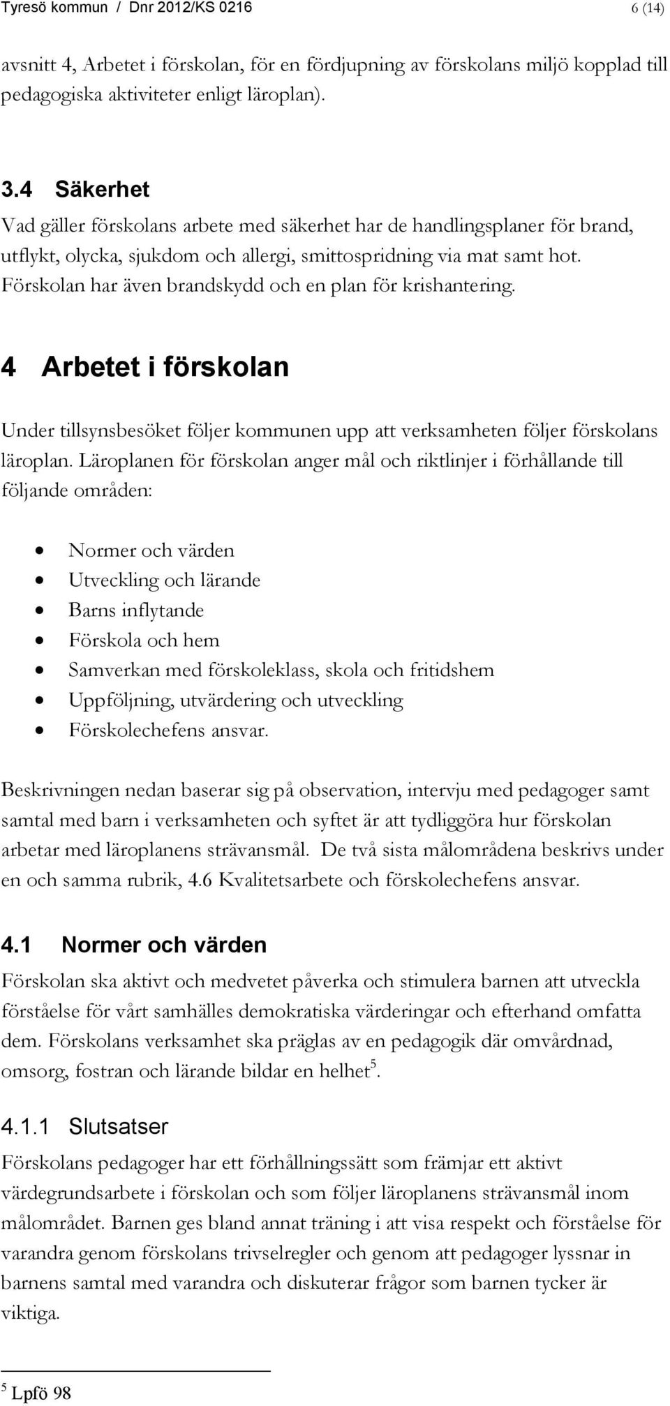 Förskolan har även brandskydd och en plan för krishantering. 4 Arbetet i förskolan Under tillsynsbesöket följer kommunen upp att verksamheten följer förskolans läroplan.