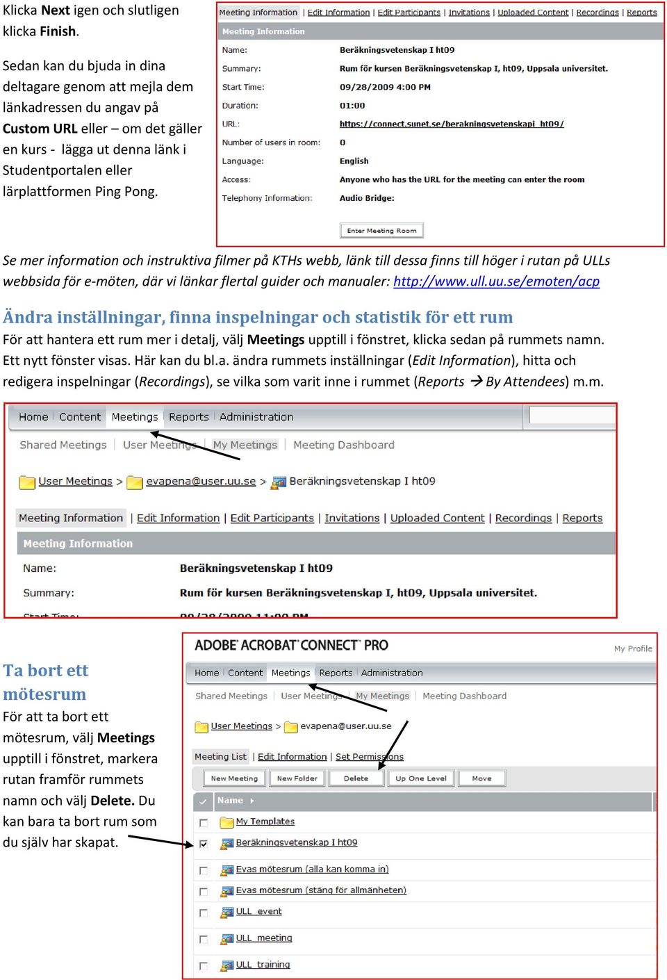 Se mer information och instruktiva filmer på KTHs webb, länk till dessa finns till höger i rutan på ULLs webbsida för e möten, där vi länkar flertal guider och manualer: http://www.ull.uu.