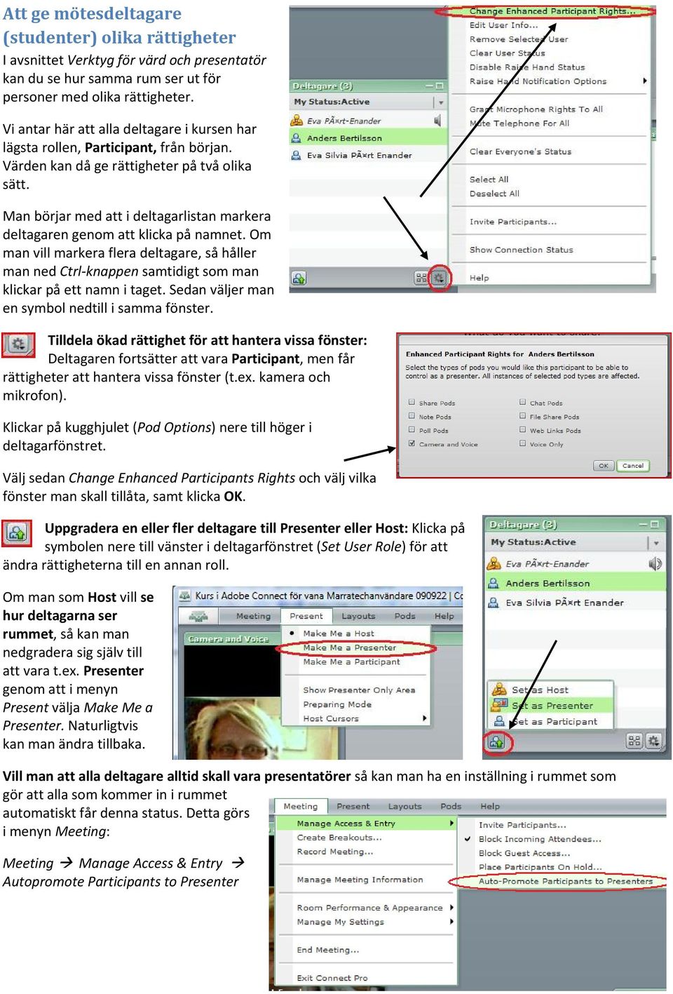 Man börjar med att i deltagarlistan markera deltagaren genom att klicka på namnet. Om man vill markera flera deltagare, så håller man ned Ctrl knappen samtidigt som man klickar på ett namn i taget.