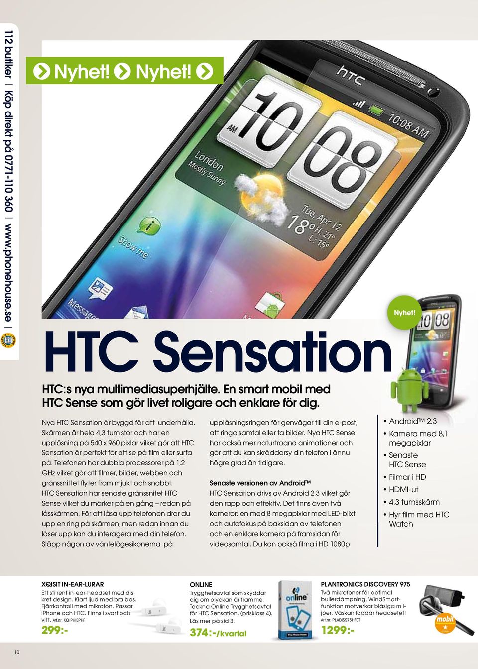 Skärmen är hela 4,3 tum stor och har en upplösning på 540 x 960 pixlar vilket gör att HTC Sensation är perfekt för att se på fi lm eller surfa på.