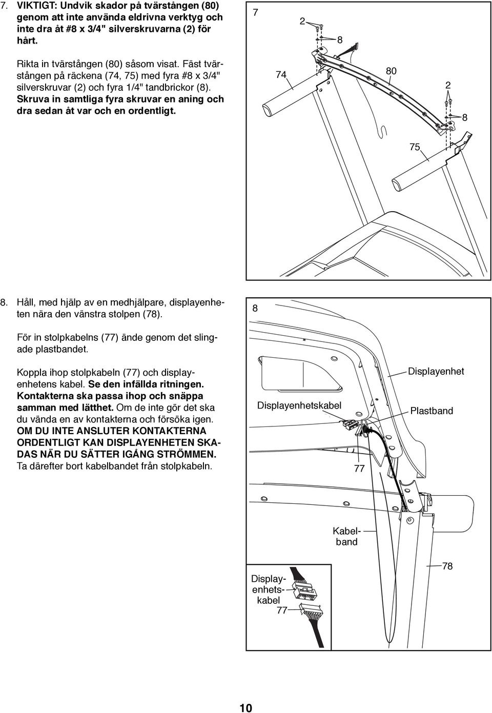 Håll, med hjälp av en medhjälpare, displayenheten nära den vänstra stolpen (78). 8 För in stolpkabelns (77) ände genom det slingade plastbandet. Koppla ihop stolpkabeln (77) och displayenhetens kabel.