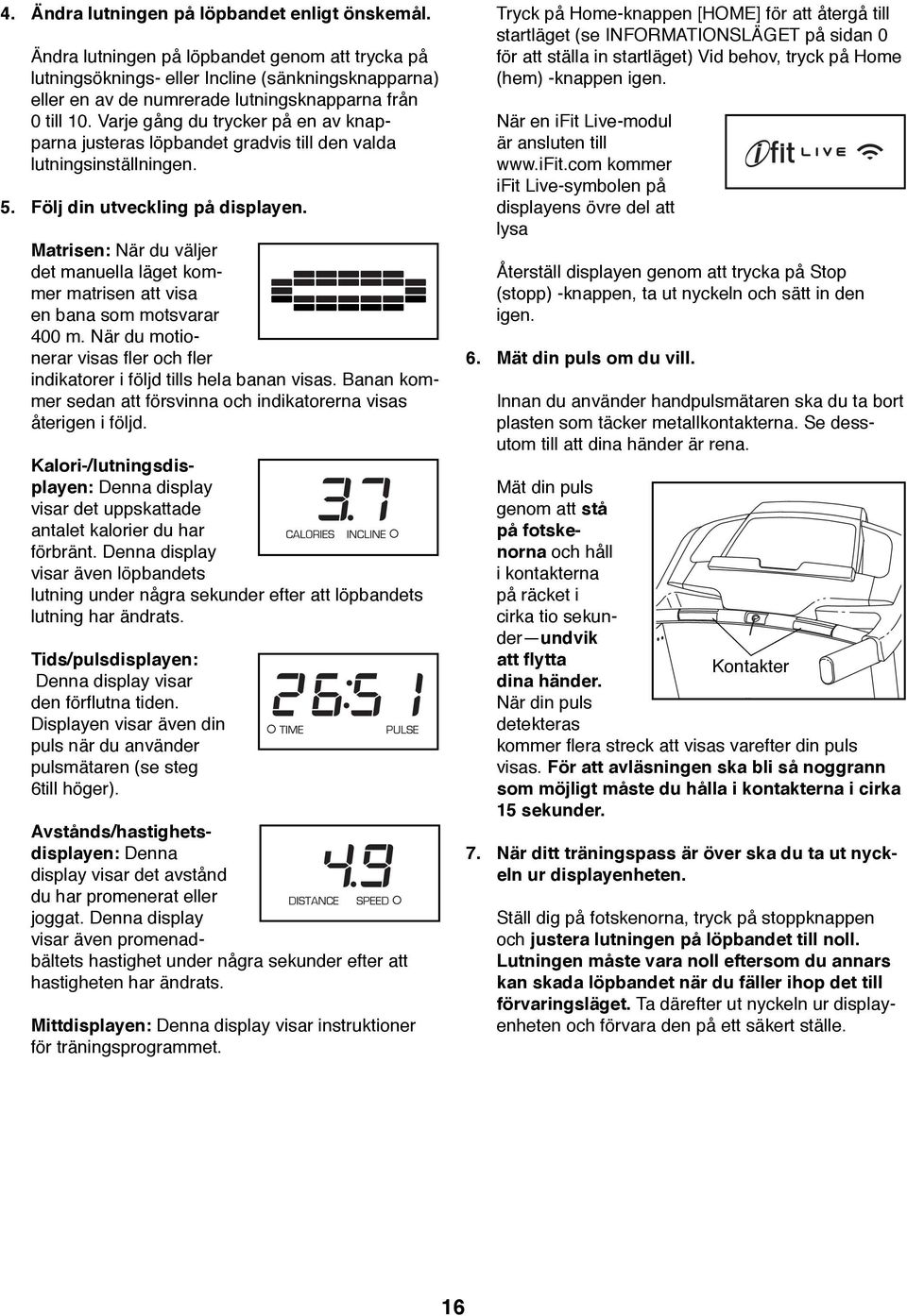 Varje gång du trycker på en av knapparna justeras löpbandet gradvis till den valda lutningsinställningen. 5. Följ din utveckling på displayen.