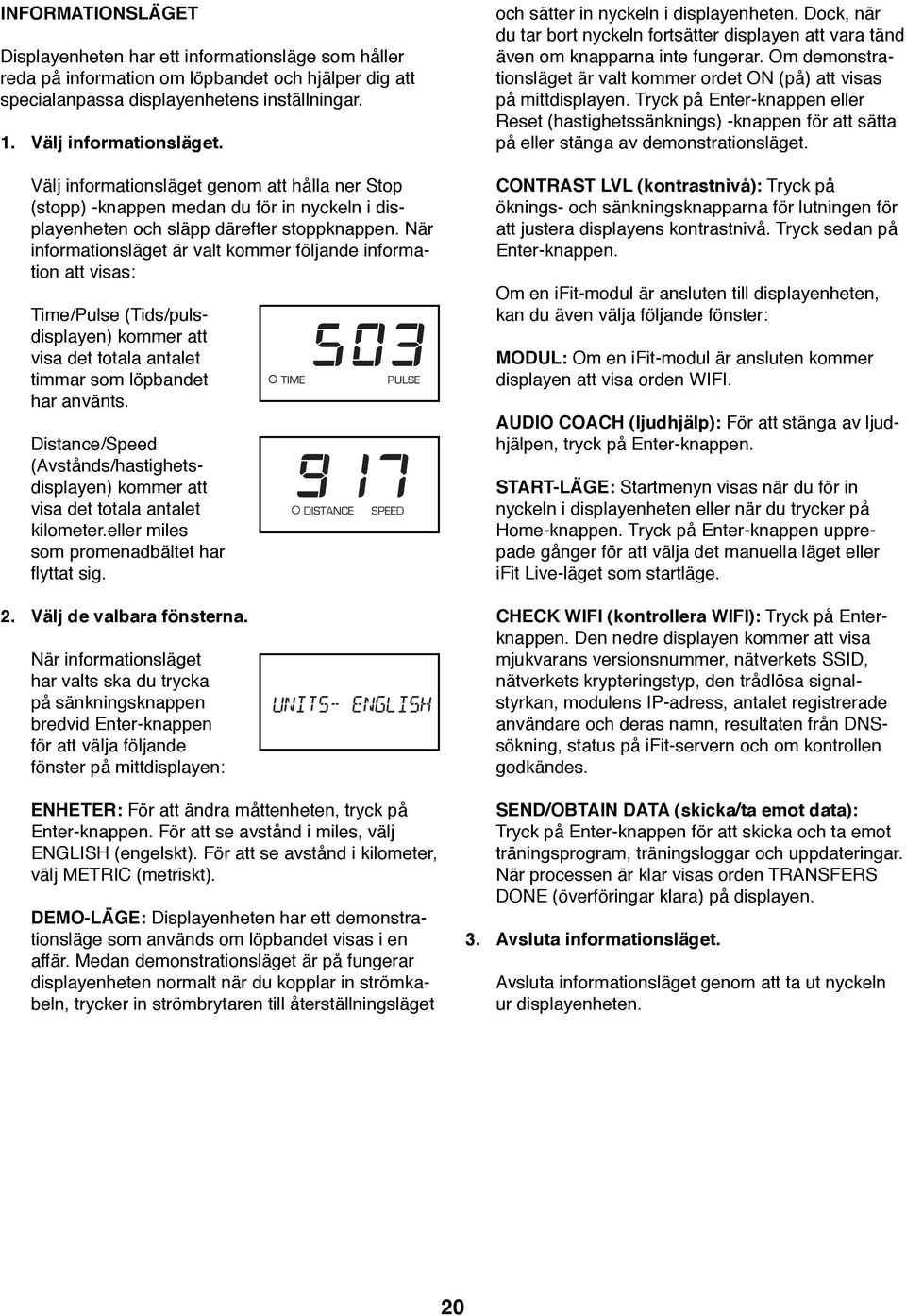 När informationsläget är valt kommer följande information att visas: Time/Pulse (Tids/pulsdisplayen) kommer att visa det totala antalet timmar som löpbandet har använts.