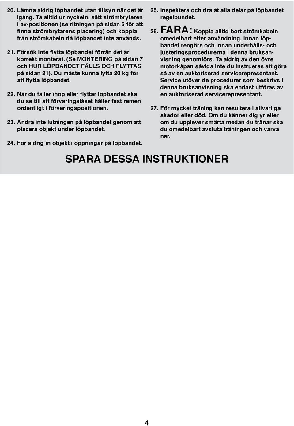 Försök inte flytta löpbandet förrän det är korrekt monterat. (Se MONTERING på sidan 7 och HUR LÖPBANDET FÄLLS OCH FLYTTAS på sidan 2). Du måste kunna lyfta 20 kg för att flytta löpbandet. 22.