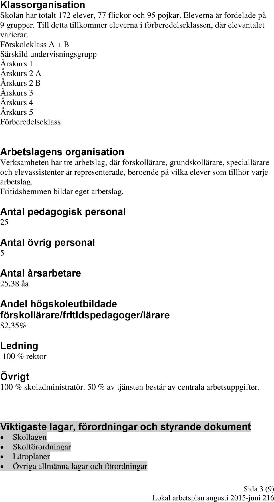 förskollärare, grundskollärare, speciallärare och elevassistenter är representerade, beroende på vilka elever som tillhör varje arbetslag. Fritidshemmen bildar eget arbetslag.