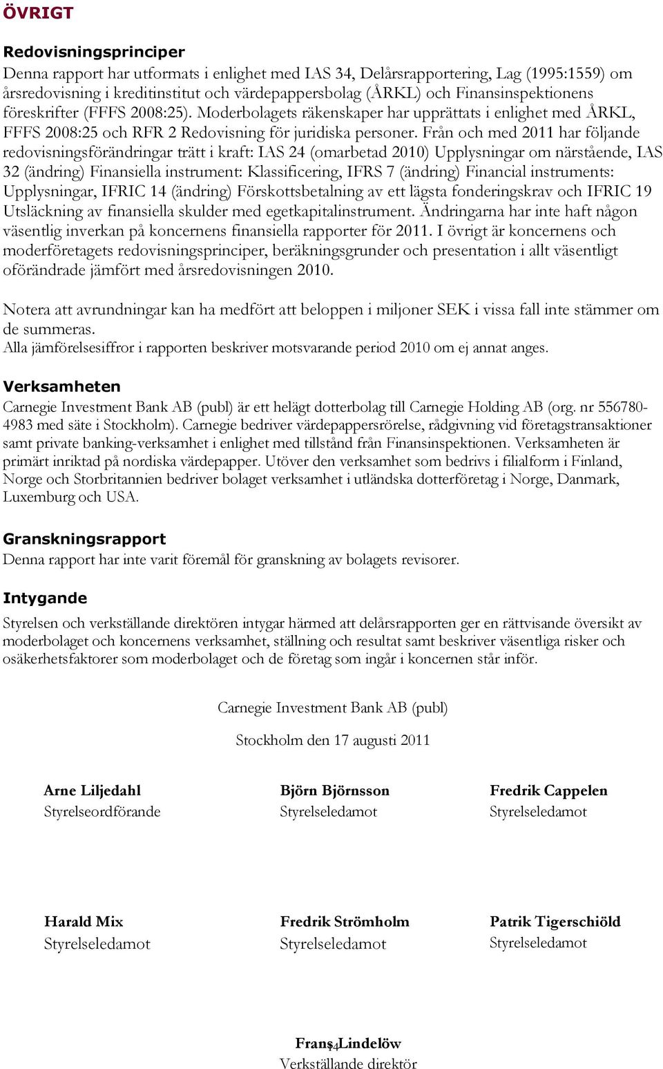 Från och med 2011 har följande redovisningsförändringar trätt i kraft: IAS 24 (omarbetad 2010) Upplysningar om närstående, IAS 32 (ändring) Finansiella instrument: Klassificering, IFRS 7 (ändring)