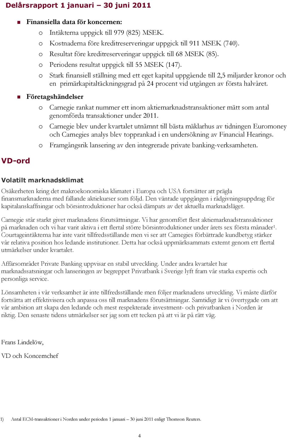 o Stark finansiell ställning med ett eget kapital uppgående till 2,5 miljarder kronor och en primärkapitaltäckningsgrad på 24 procent vid utgången av första halvåret.