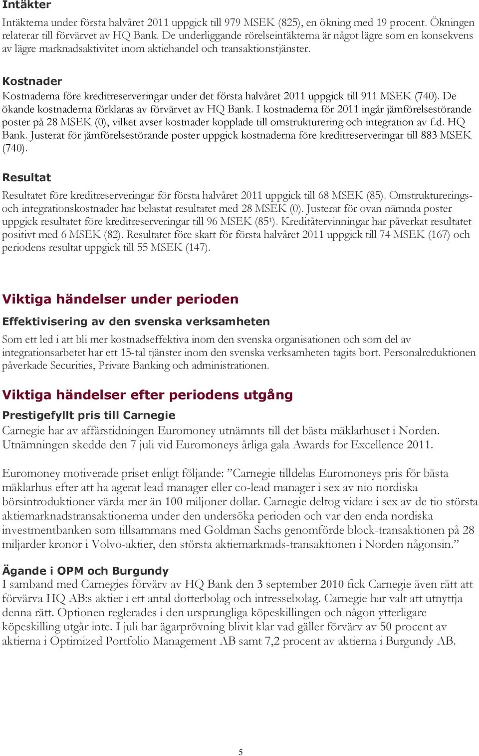 Kostnader Kostnaderna före kreditreserveringar under det första halvåret 2011 uppgick till 911 MSEK (740). De ökande kostnaderna förklaras av förvärvet av HQ Bank.