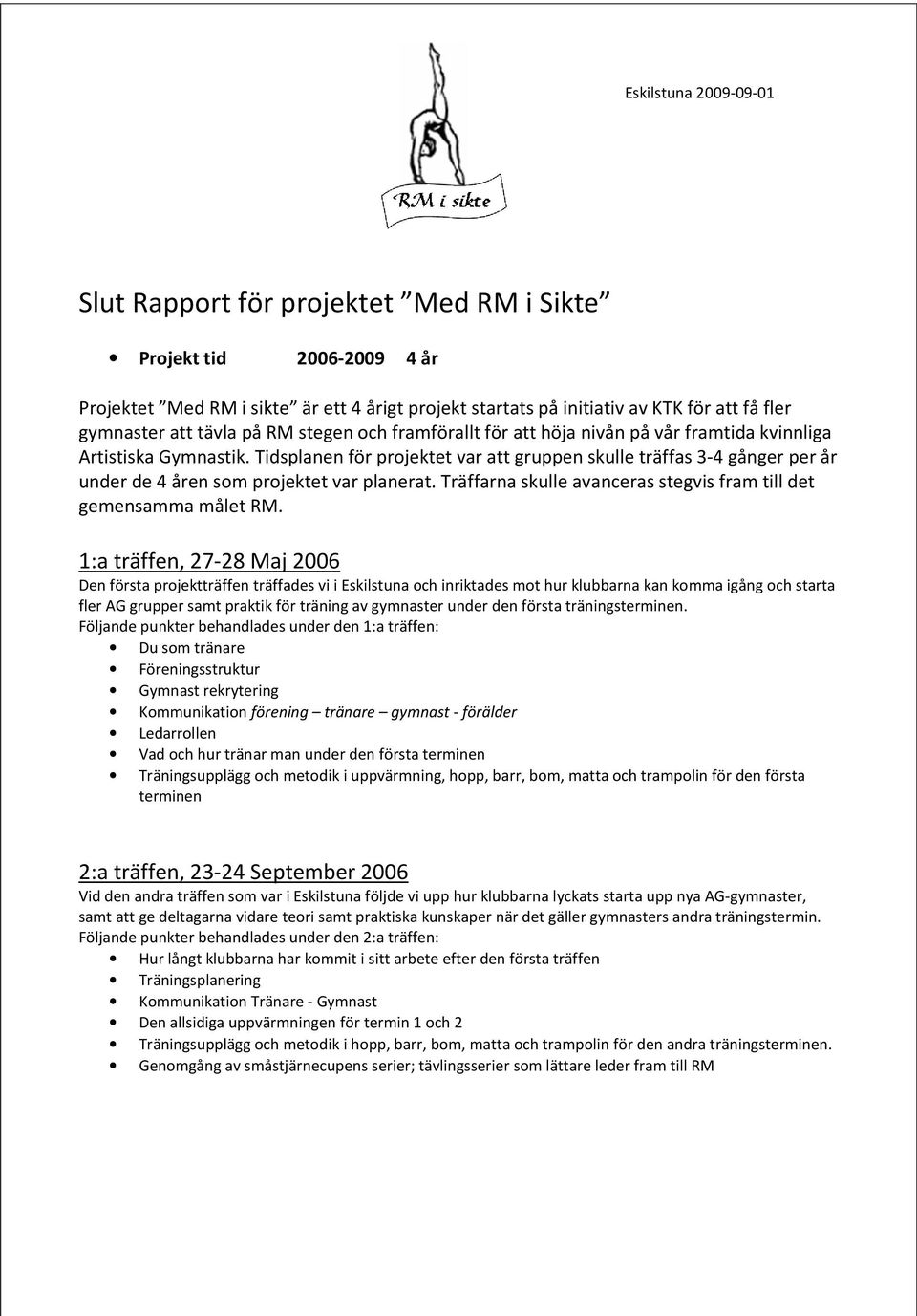 Tidsplanen för projektet var att gruppen skulle träffas 3-4 gånger per år under de 4 åren som projektet var planerat. Träffarna skulle avanceras stegvis fram till det gemensamma målet RM.