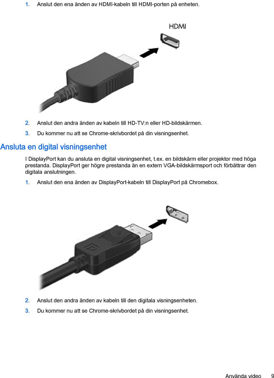en bildskärm eller projektor med höga prestanda. DisplayPort ger högre prestanda än en extern VGA-bildskärmsport och förbättrar den digitala anslutningen. 1.