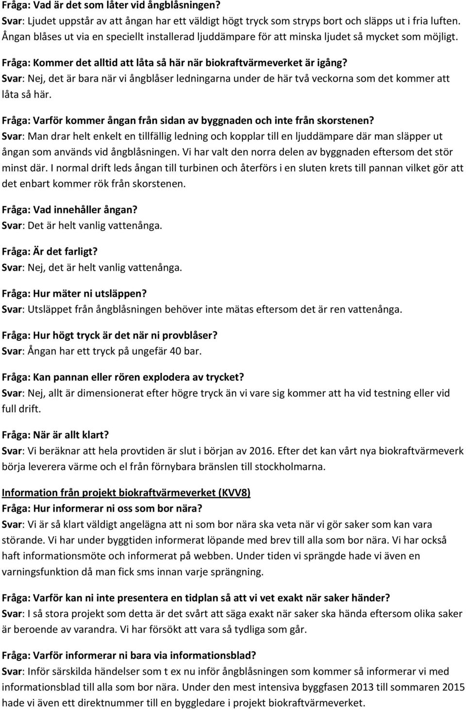 Svar: Nej, det är bara när vi ångblåser ledningarna under de här två veckorna som det kommer att låta så här. Fråga: Varför kommer ångan från sidan av byggnaden och inte från skorstenen?