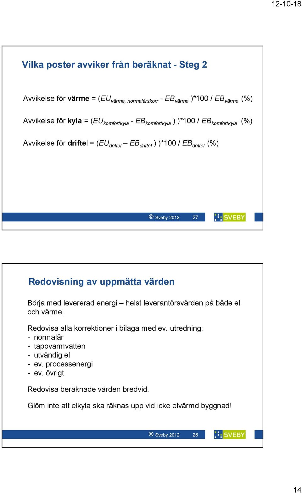 värden Börja med levererad energi helst leverantörsvärden på både el och värme. Redovisa alla korrektioner i bilaga med ev.