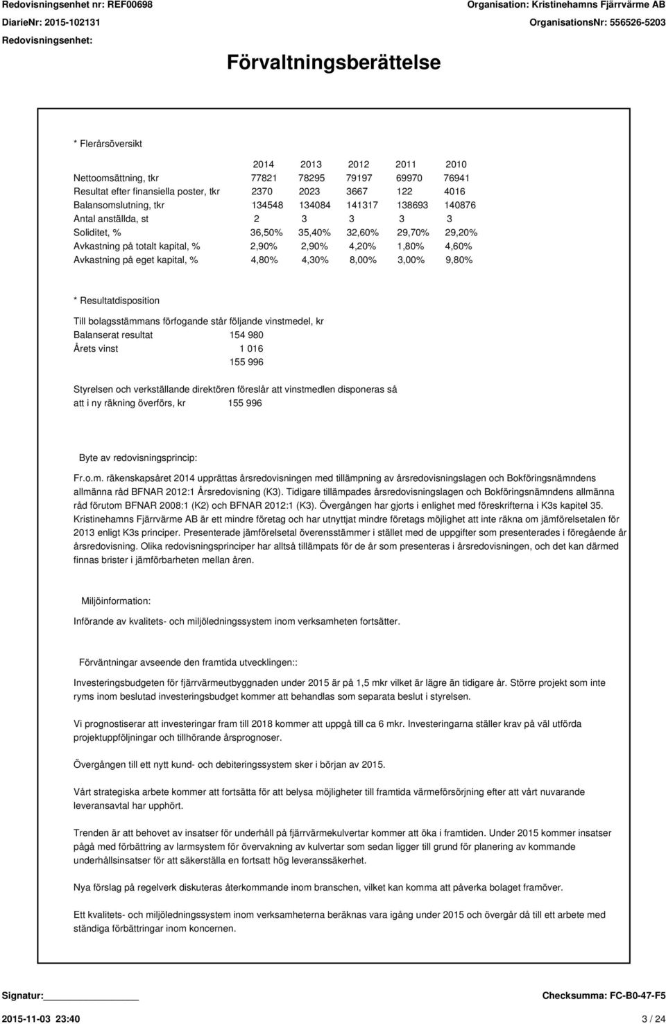 kapital, % 4,80% 4,30% 8,00% 3,00% 9,80% * Resultatdisposition Till bolagsstämmans förfogande står följande vinstmedel, kr Balanserat resultat 154 980 Årets vinst 1 016 155 996 Styrelsen och