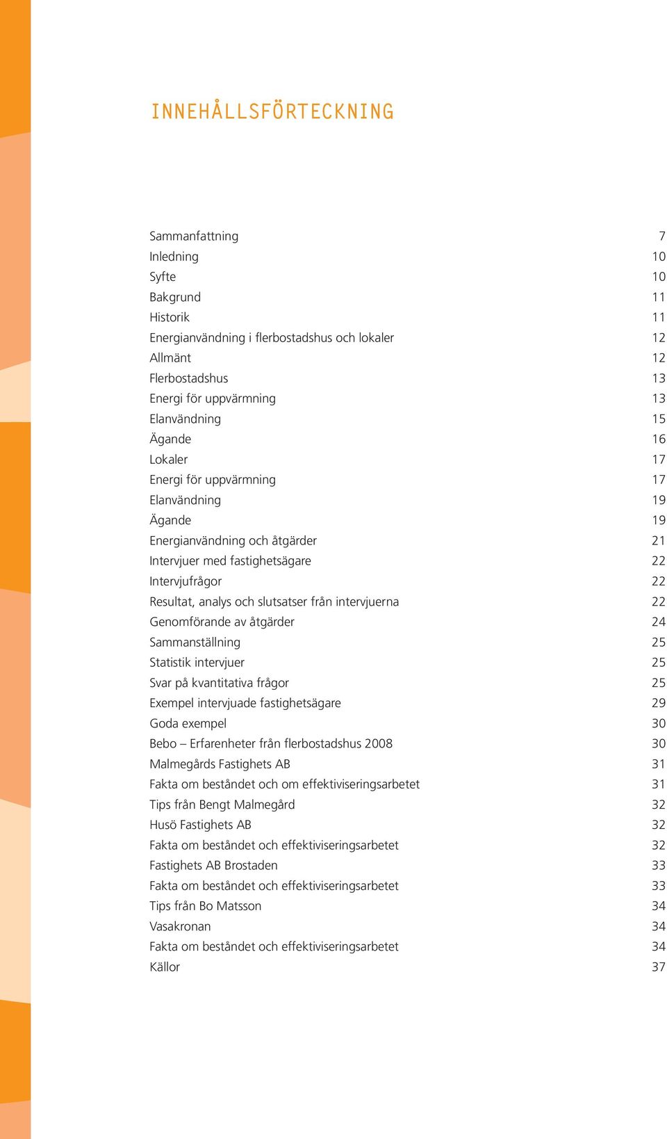 slutsatser från intervjuerna 22 Genomförande av åtgärder 24 Sammanställning 25 Statistik intervjuer 25 Svar på kvantitativa frågor 25 Exempel intervjuade fastighetsägare 29 Goda exempel 30 Bebo