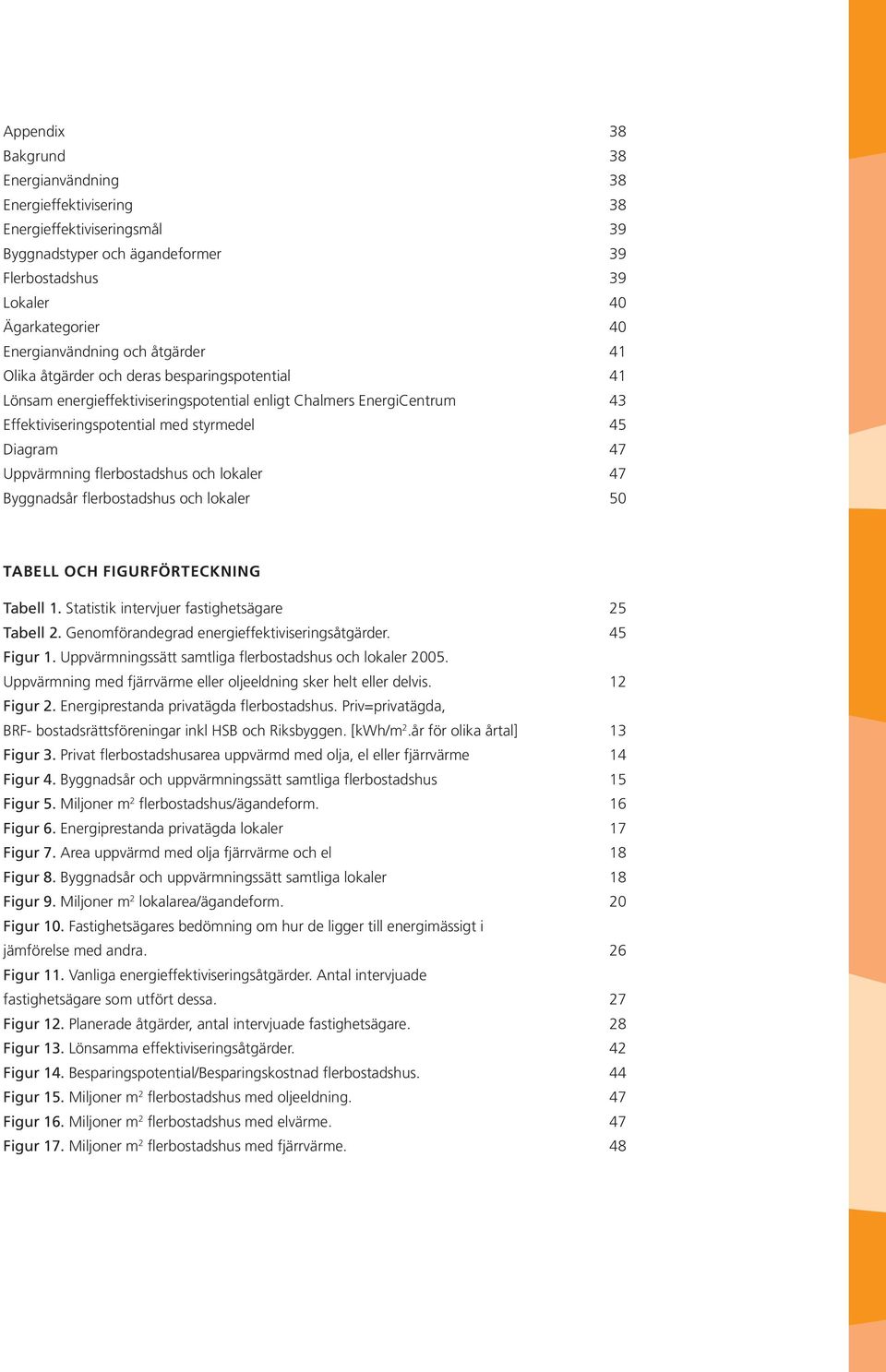 flerbostadshus och lokaler 47 Byggnadsår flerbostadshus och lokaler 50 Tabell och figurförteckning Tabell 1. Statistik intervjuer fastighetsägare 25 Tabell 2.