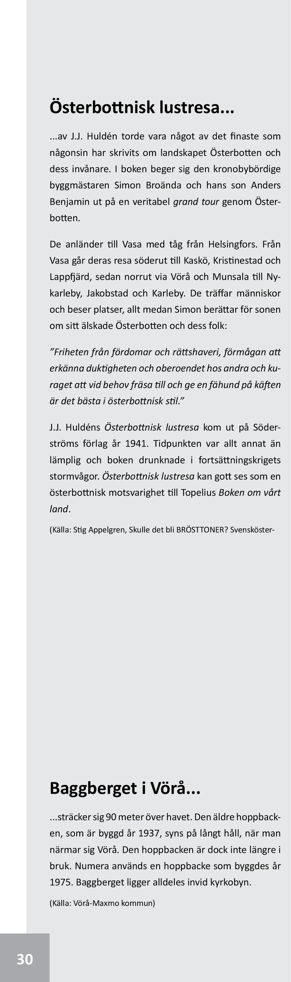 Från Vasa går deras resa söderut till Kaskö, Kristinestad och Lappfjärd, sedan norrut via Vörå och Munsala till Nykarleby, Jakobstad och Karleby.