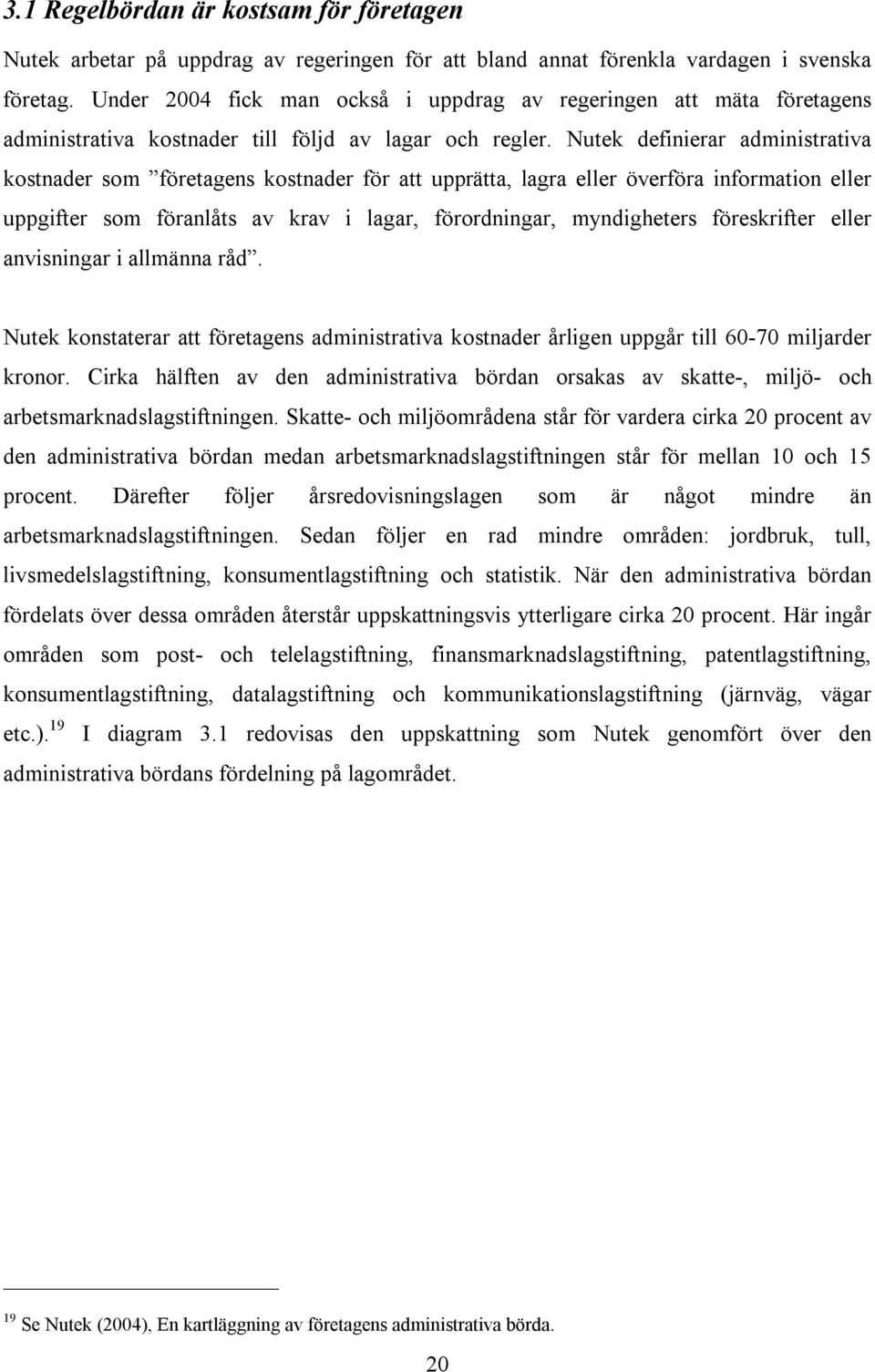 Nutek definierar administrativa kostnader som företagens kostnader för att upprätta, lagra eller överföra information eller uppgifter som föranlåts av krav i lagar, förordningar, myndigheters