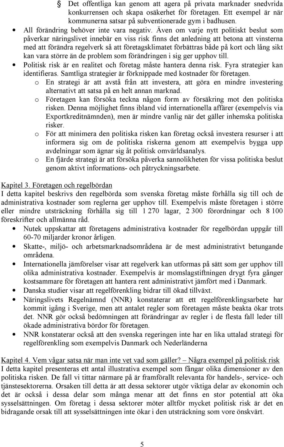 Även om varje nytt politiskt beslut som påverkar näringslivet innebär en viss risk finns det anledning att betona att vinsterna med att förändra regelverk så att företagsklimatet förbättras både på