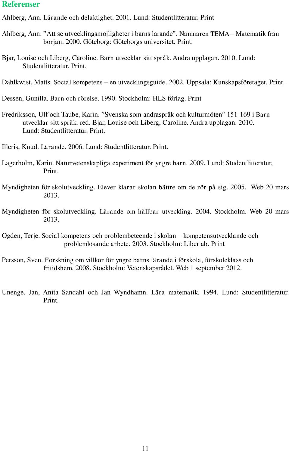 Social kompetens en utvecklingsguide. 2002. Uppsala: Kunskapsföretaget. Print. Dessen, Gunilla. Barn och rörelse. 1990. Stockholm: HLS förlag. Print Fredriksson, Ulf och Taube, Karin.