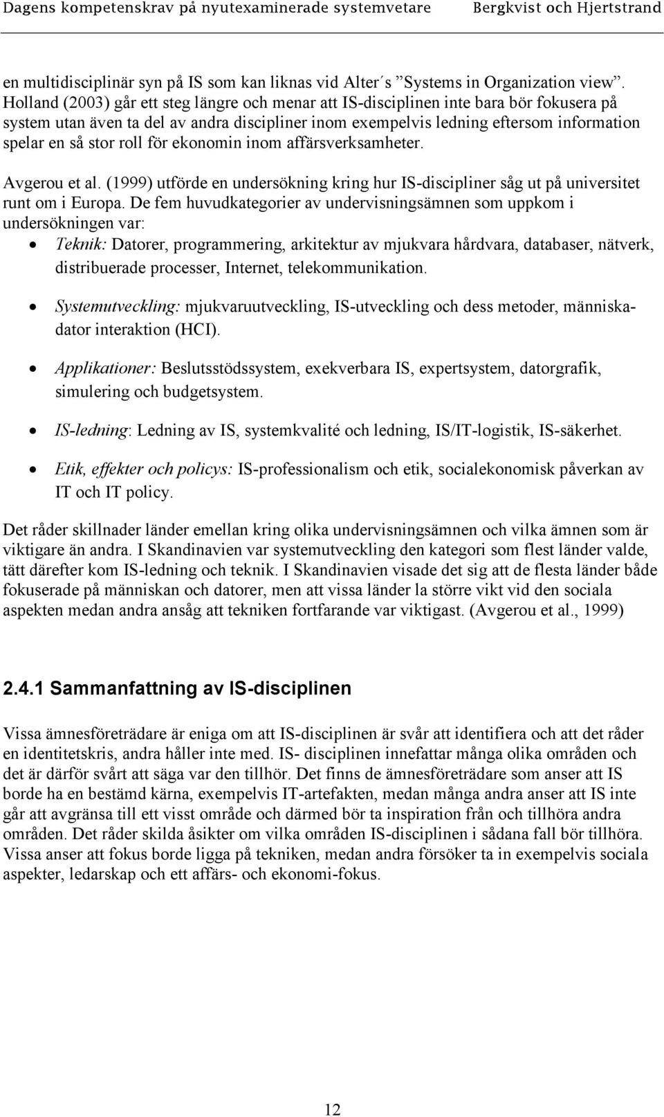 roll för ekonomin inom affärsverksamheter. Avgerou et al. (1999) utförde en undersökning kring hur IS-discipliner såg ut på universitet runt om i Europa.