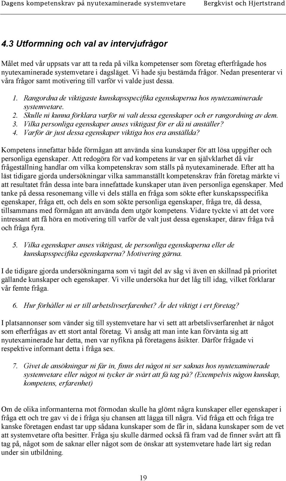 Skulle ni kunna förklara varför ni valt dessa egenskaper och er rangordning av dem. 3. Vilka personliga egenskaper anses viktigast för er då ni anställer? 4.