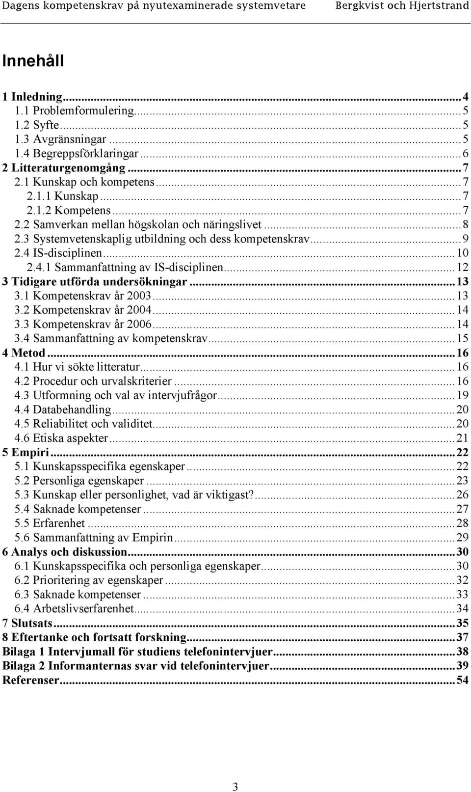 .. 12 3 Tidigare utförda undersökningar... 13 3.1 Kompetenskrav år 2003... 13 3.2 Kompetenskrav år 2004... 14 3.3 Kompetenskrav år 2006... 14 3.4 Sammanfattning av kompetenskrav... 15 4 Metod... 16 4.