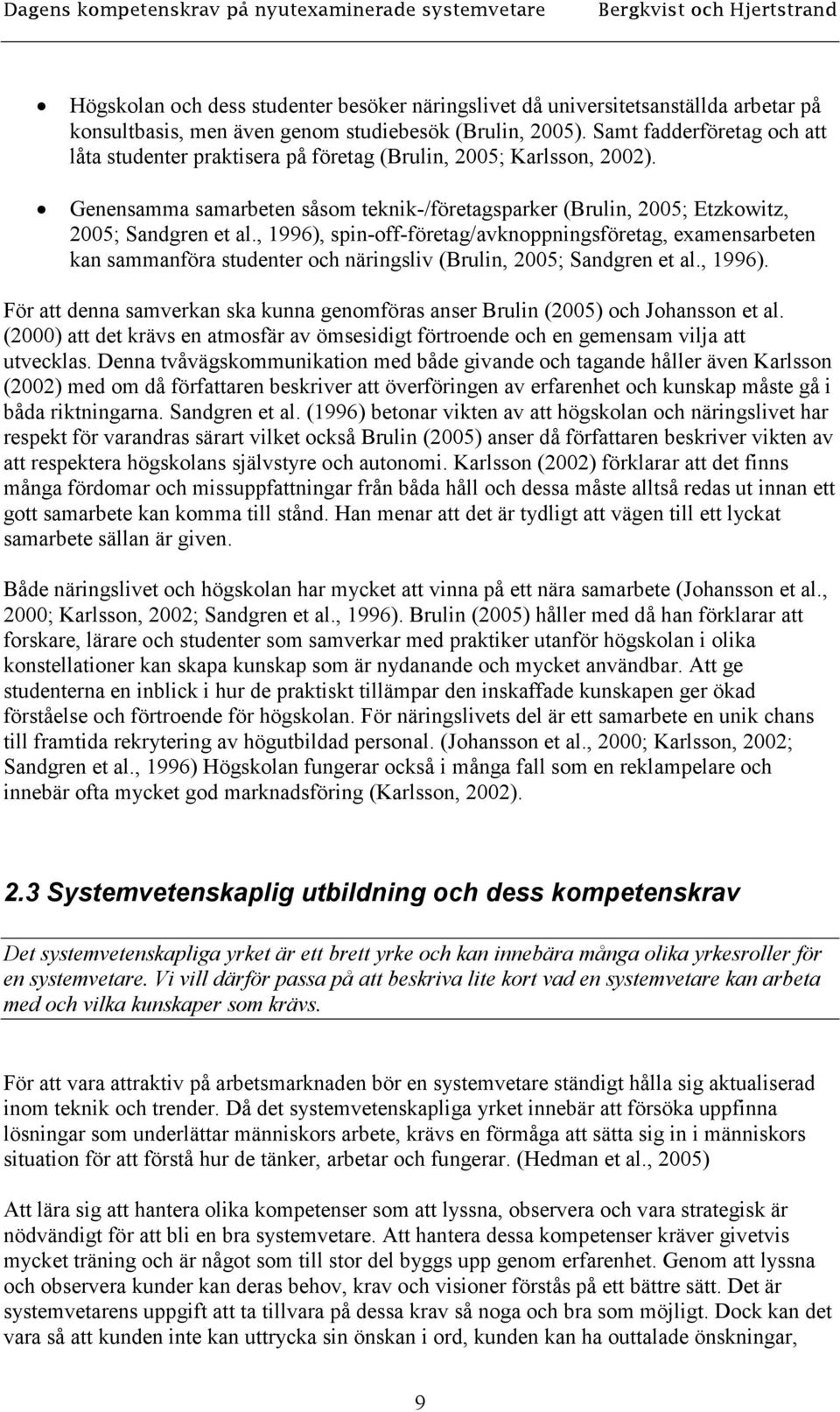 , 1996), spin-off-företag/avknoppningsföretag, examensarbeten kan sammanföra studenter och näringsliv (Brulin, 2005; Sandgren et al., 1996). För att denna samverkan ska kunna genomföras anser Brulin (2005) och Johansson et al.