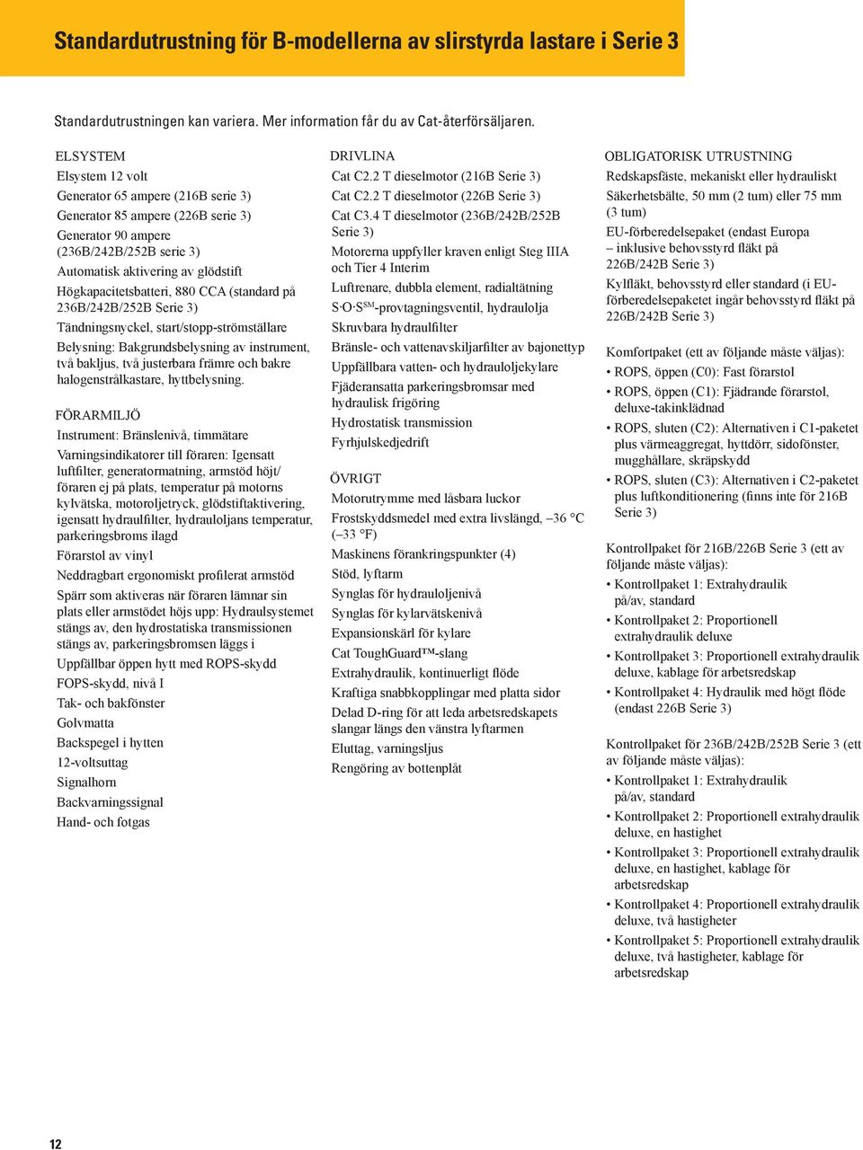 880 CCA (standard på 236B/242B/252B ) Tändningsnyckel, start/stopp-strömställare Belysning: Bakgrundsbelysning av instrument, två bakljus, två justerbara främre och bakre halogenstrålkastare,