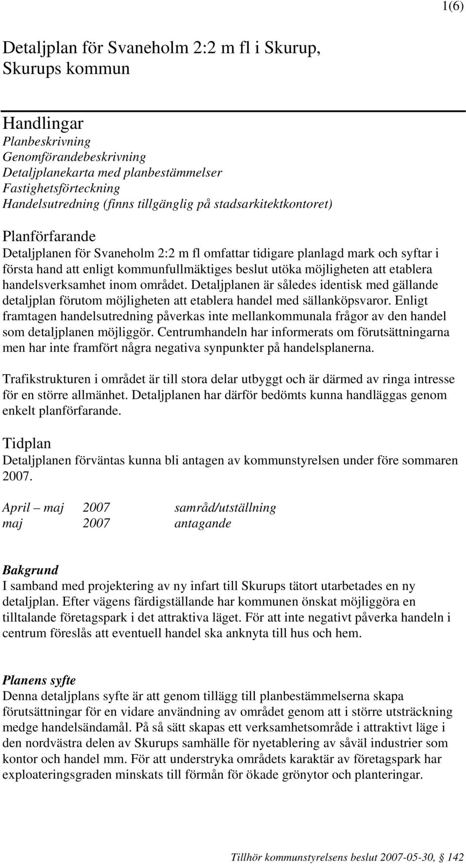 möjligheten att etablera handelsverksamhet inom området. Detaljplanen är således identisk med gällande detaljplan förutom möjligheten att etablera handel med sällanköpsvaror.