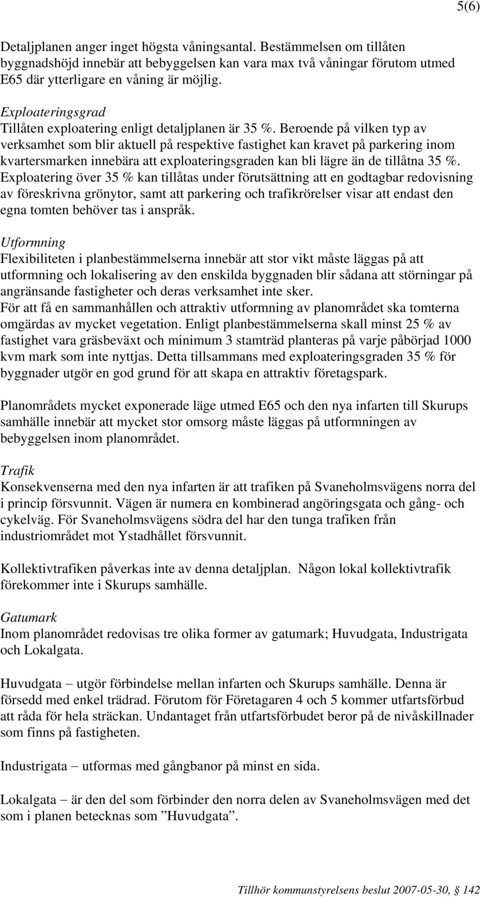 Beroende på vilken typ av verksamhet som blir aktuell på respektive fastighet kan kravet på parkering inom kvartersmarken innebära att exploateringsgraden kan bli lägre än de tillåtna 35 %.