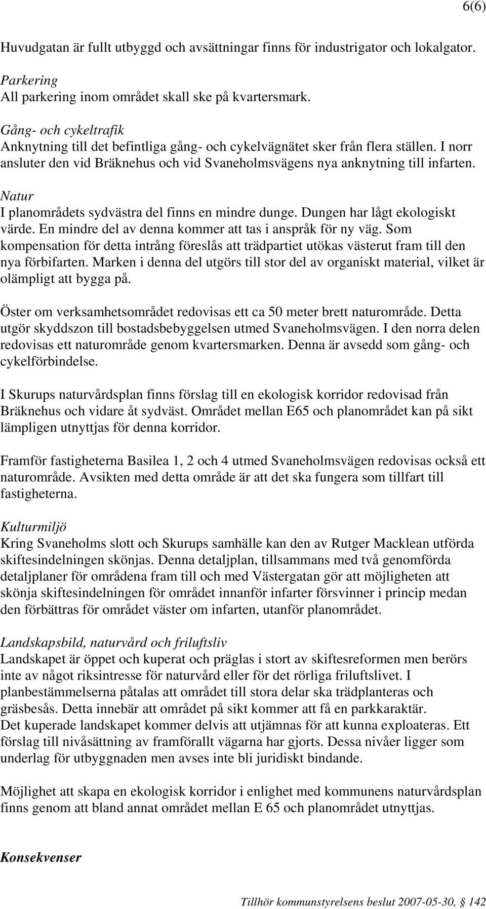 Natur I planområdets sydvästra del finns en mindre dunge. Dungen har lågt ekologiskt värde. En mindre del av denna kommer att tas i anspråk för ny väg.