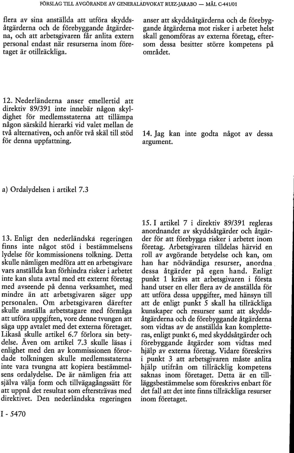 Nederländerna anser emellertid att direktiv 89/391 inte innebär någon skyldighet för medlemsstaterna att tillämpa någon särskild hierarki vid valet mellan de två alternativen, och anför två skäl till