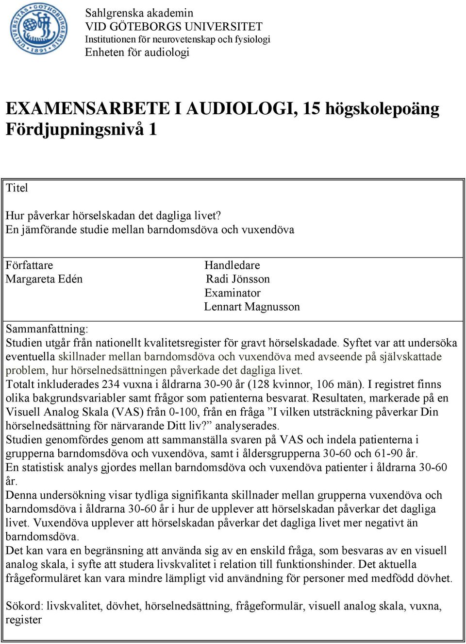 En jämförande studie mellan barndomsdöva och vuxendöva Författare Margareta Edén Handledare Radi Jönsson Examinator Lennart Magnusson Sammanfattning: Studien utgår från nationellt kvalitetsregister