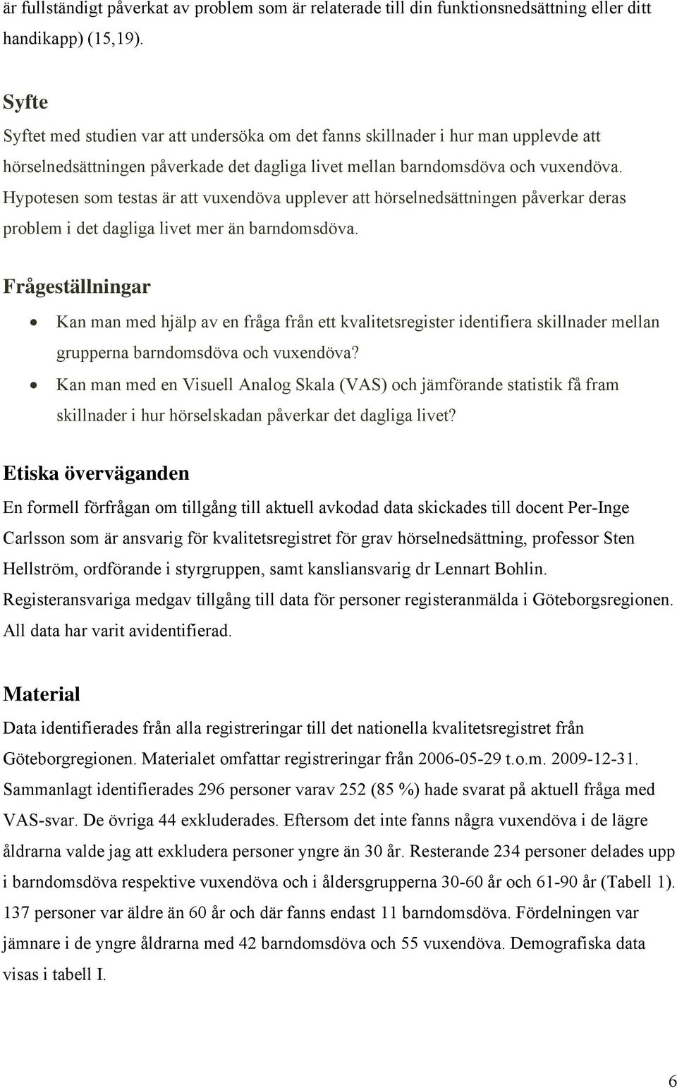 Hypotesen som testas är att vuxendöva upplever att hörselnedsättningen påverkar deras problem i det dagliga livet mer än barndomsdöva.