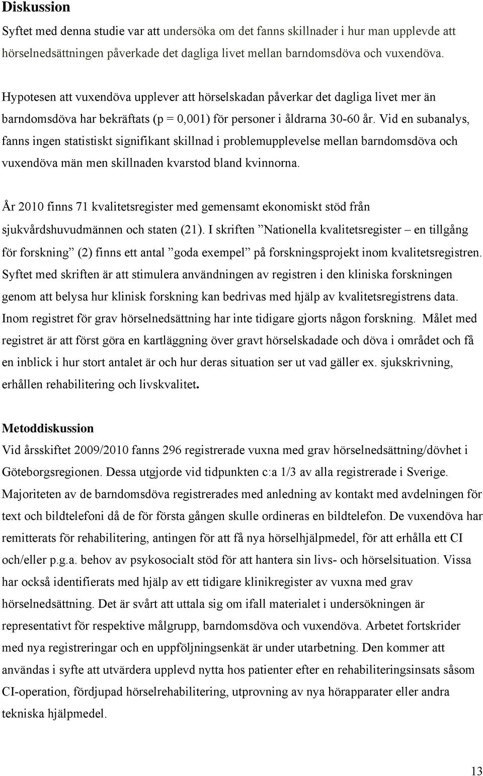 Vid en subanalys, fanns ingen statistiskt signifikant skillnad i problemupplevelse mellan barndomsdöva och vuxendöva män men skillnaden kvarstod bland kvinnorna.