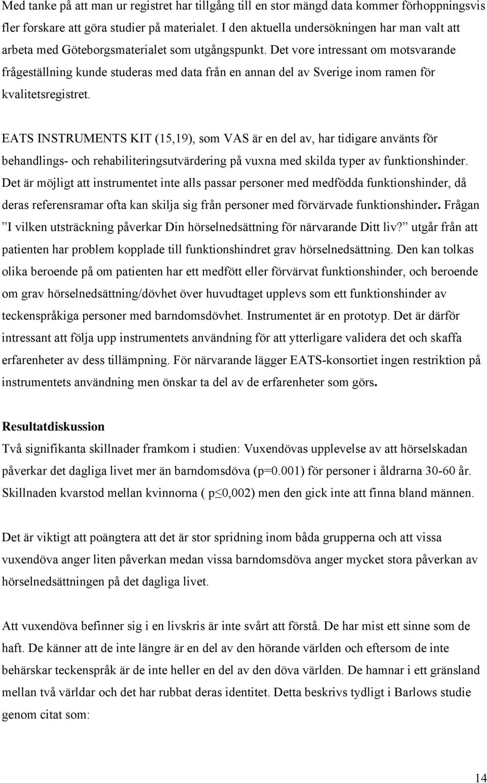 Det vore intressant om motsvarande frågeställning kunde studeras med data från en annan del av Sverige inom ramen för kvalitetsregistret.