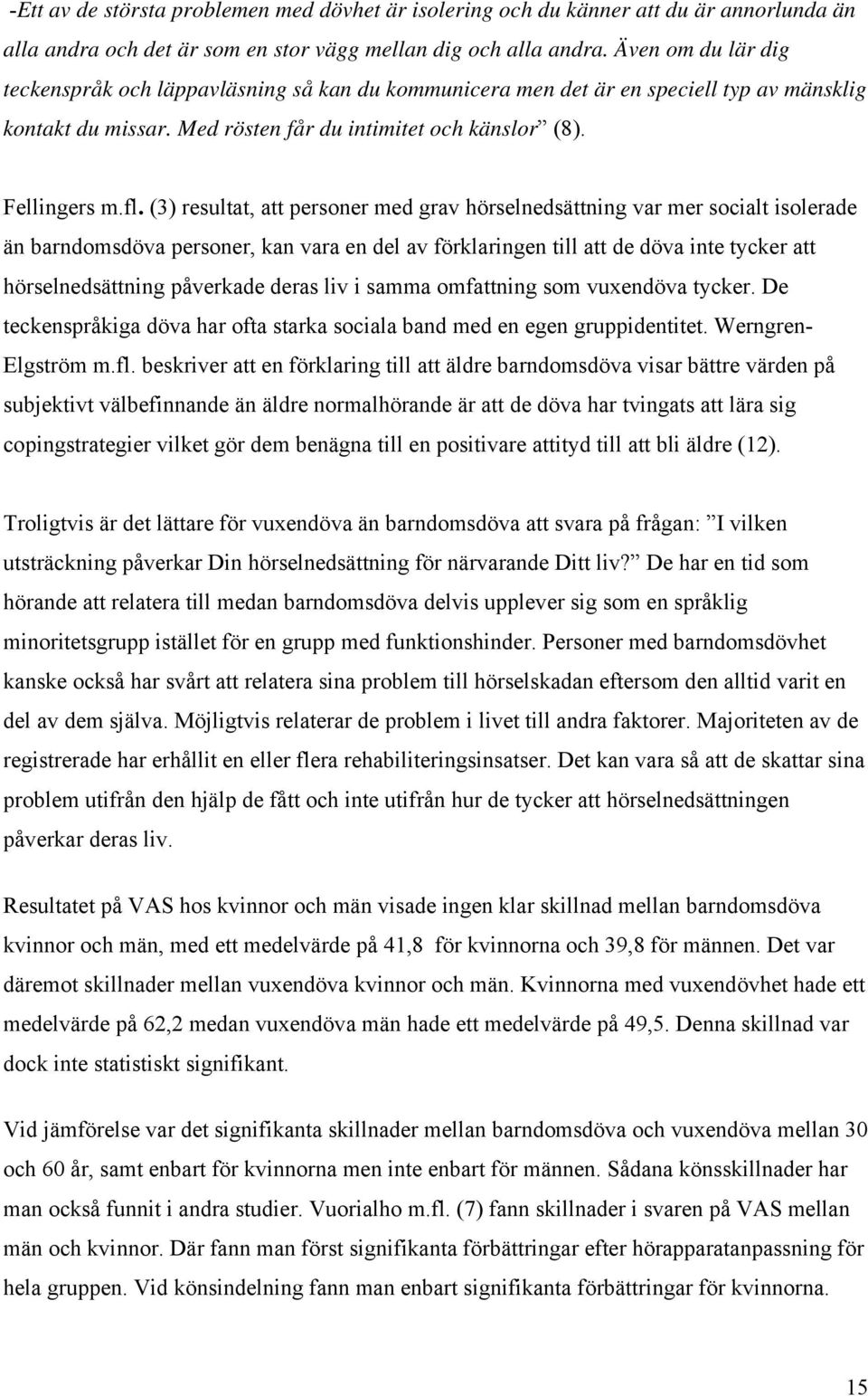 (3) resultat, att personer med grav hörselnedsättning var mer socialt isolerade än barndomsdöva personer, kan vara en del av förklaringen till att de döva inte tycker att hörselnedsättning påverkade