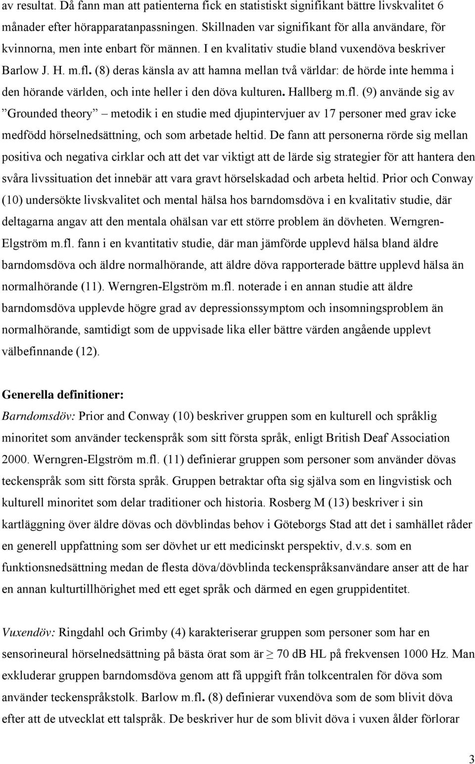 (8) deras känsla av att hamna mellan två världar: de hörde inte hemma i den hörande världen, och inte heller i den döva kulturen. Hallberg m.fl.