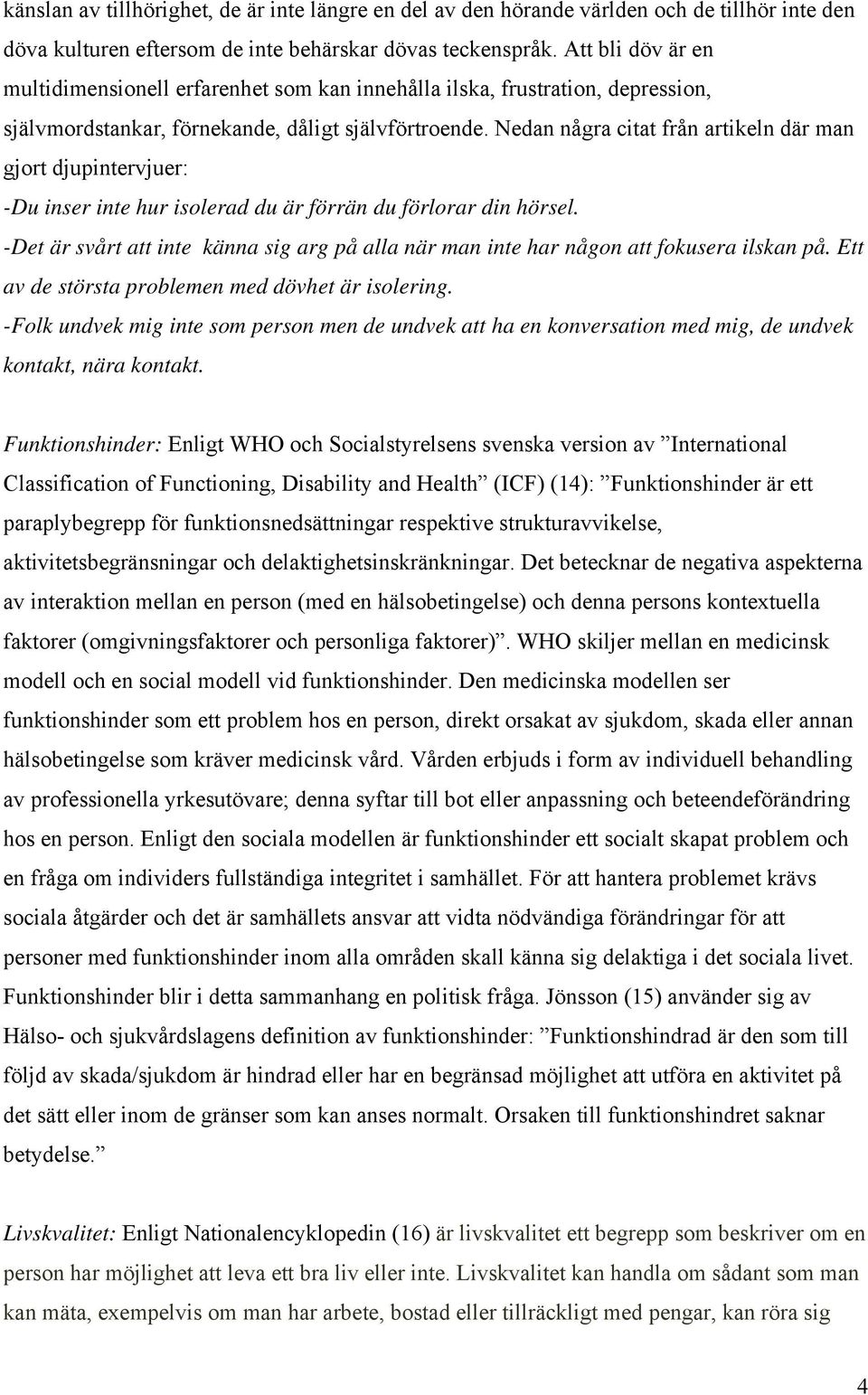 Nedan några citat från artikeln där man gjort djupintervjuer: -Du inser inte hur isolerad du är förrän du förlorar din hörsel.