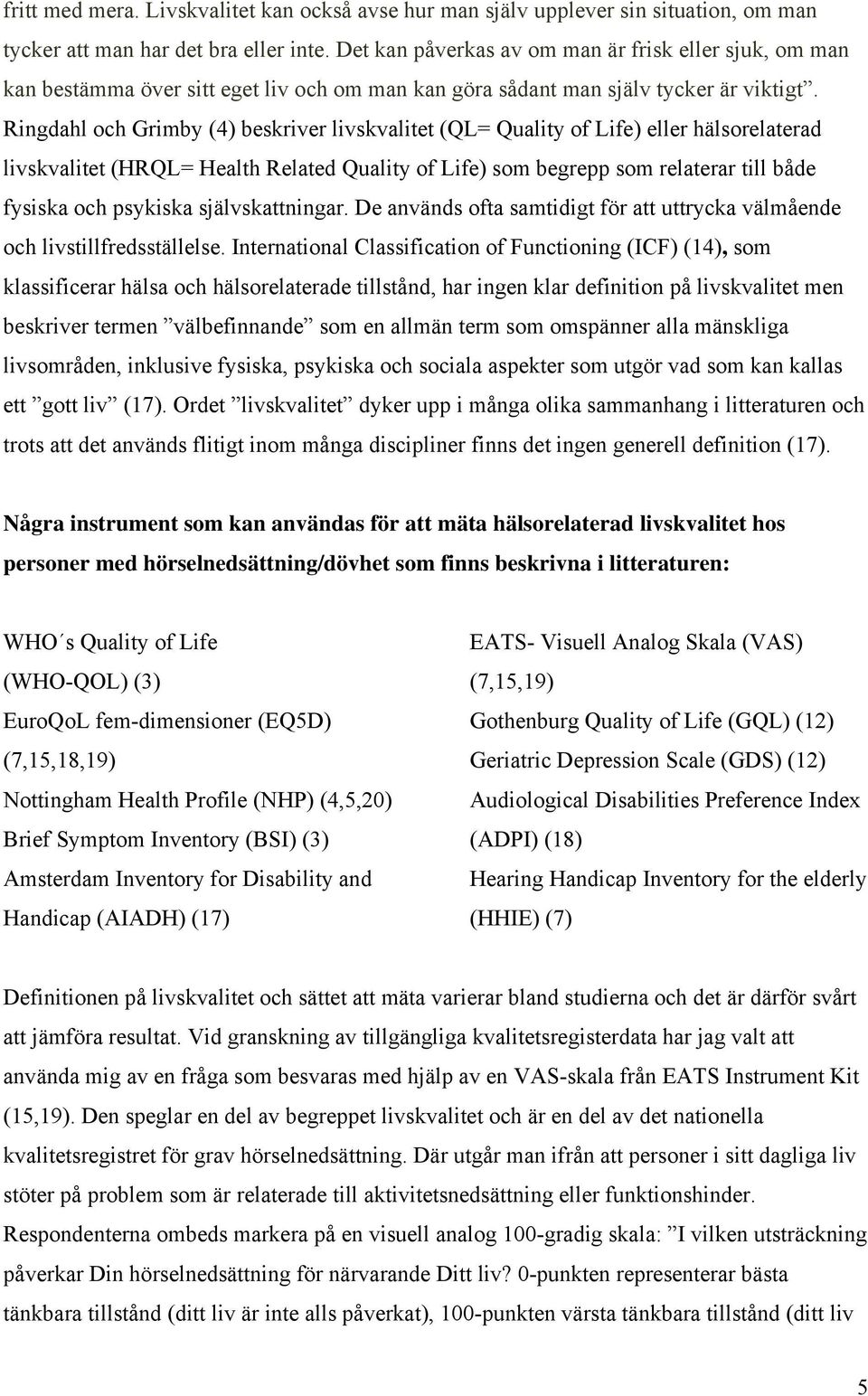 Ringdahl och Grimby (4) beskriver livskvalitet (QL= Quality of Life) eller hälsorelaterad livskvalitet (HRQL= Health Related Quality of Life) som begrepp som relaterar till både fysiska och psykiska