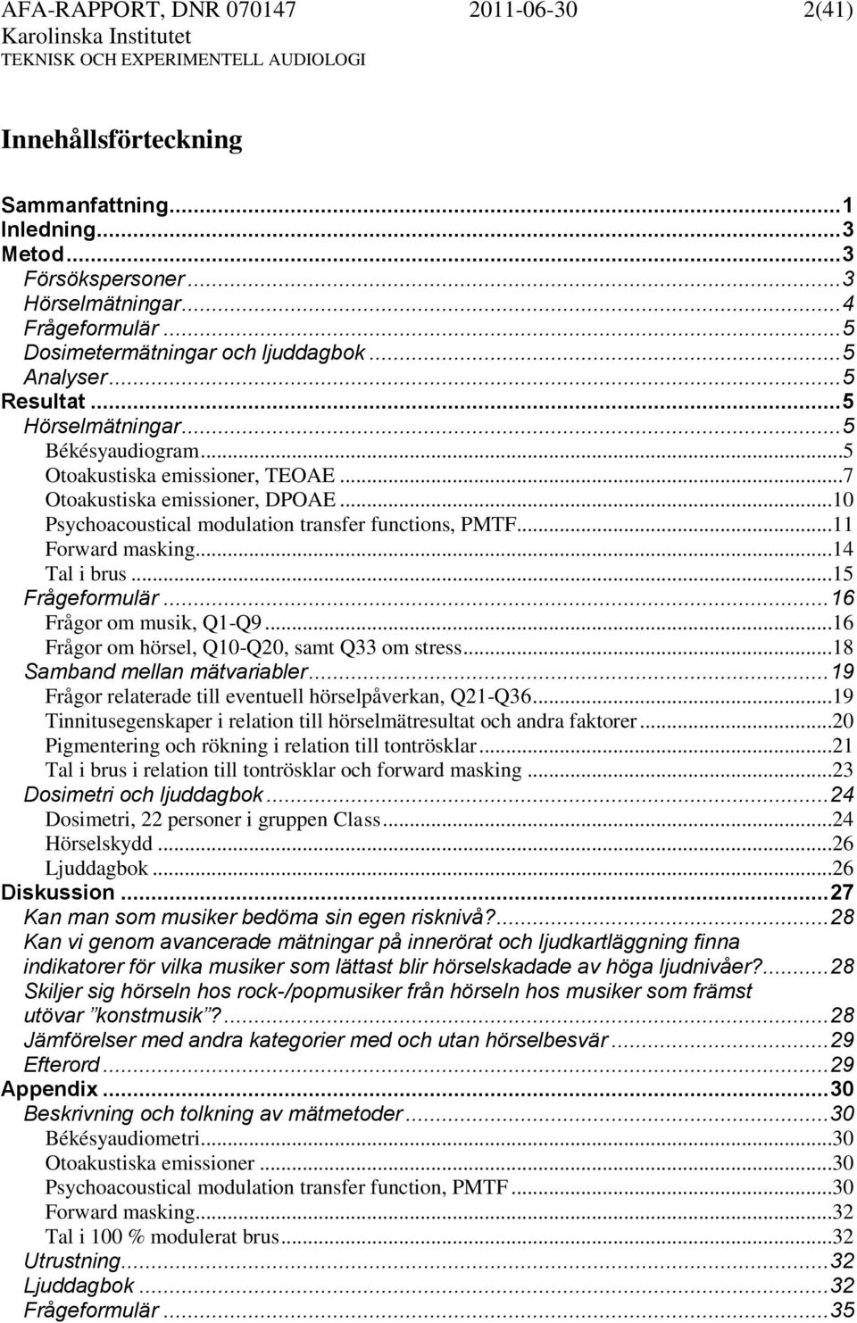 ..10 Psychoacoustical modulation transfer functions, PMTF...11 Forward masking...14 Tal i brus...15 Frågeformulär... 16 Frågor om musik, Q1-Q9...16 Frågor om hörsel, Q10-Q20, samt Q33 om stress.