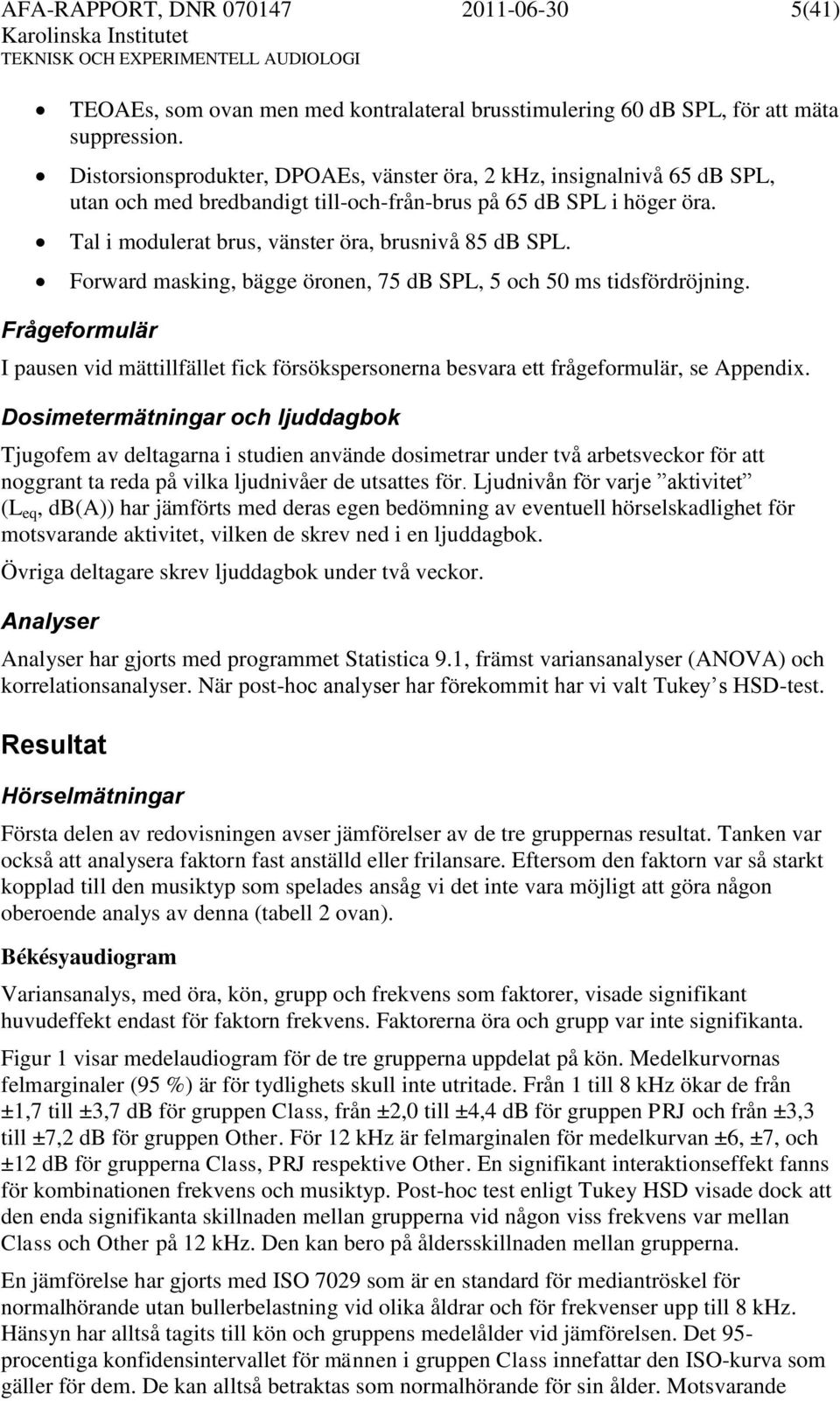 Forward masking, bägge öronen, 75 db SPL, 5 och 50 ms tidsfördröjning. Frågeformulär I pausen vid mättillfället fick försökspersonerna besvara ett frågeformulär, se Appendix.