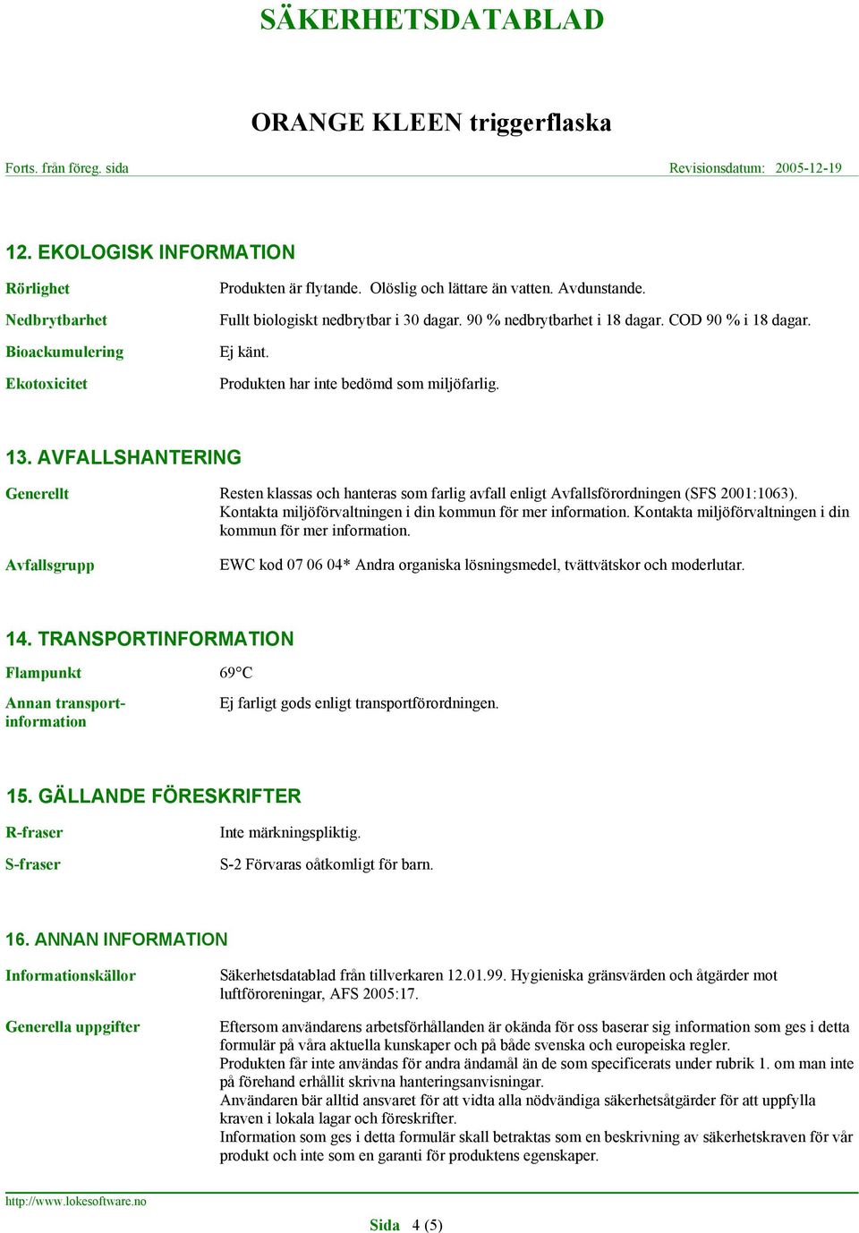 AVFALLSHANTERING Generellt Avfallsgrupp Resten klassas och hanteras som farlig avfall enligt Avfallsförordningen (SFS 2001:1063). Kontakta miljöförvaltningen i din kommun för mer information.