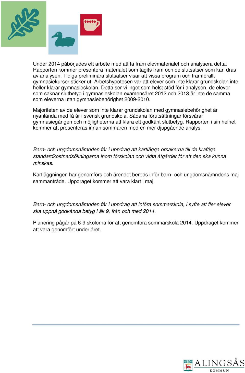 Detta ser vi inget som helst stöd för i analysen, de elever som saknar slutbetyg i gymnasieskolan examensåret 2012 och 2013 är inte de samma som eleverna utan gymnasiebehörighet 2009-2010.