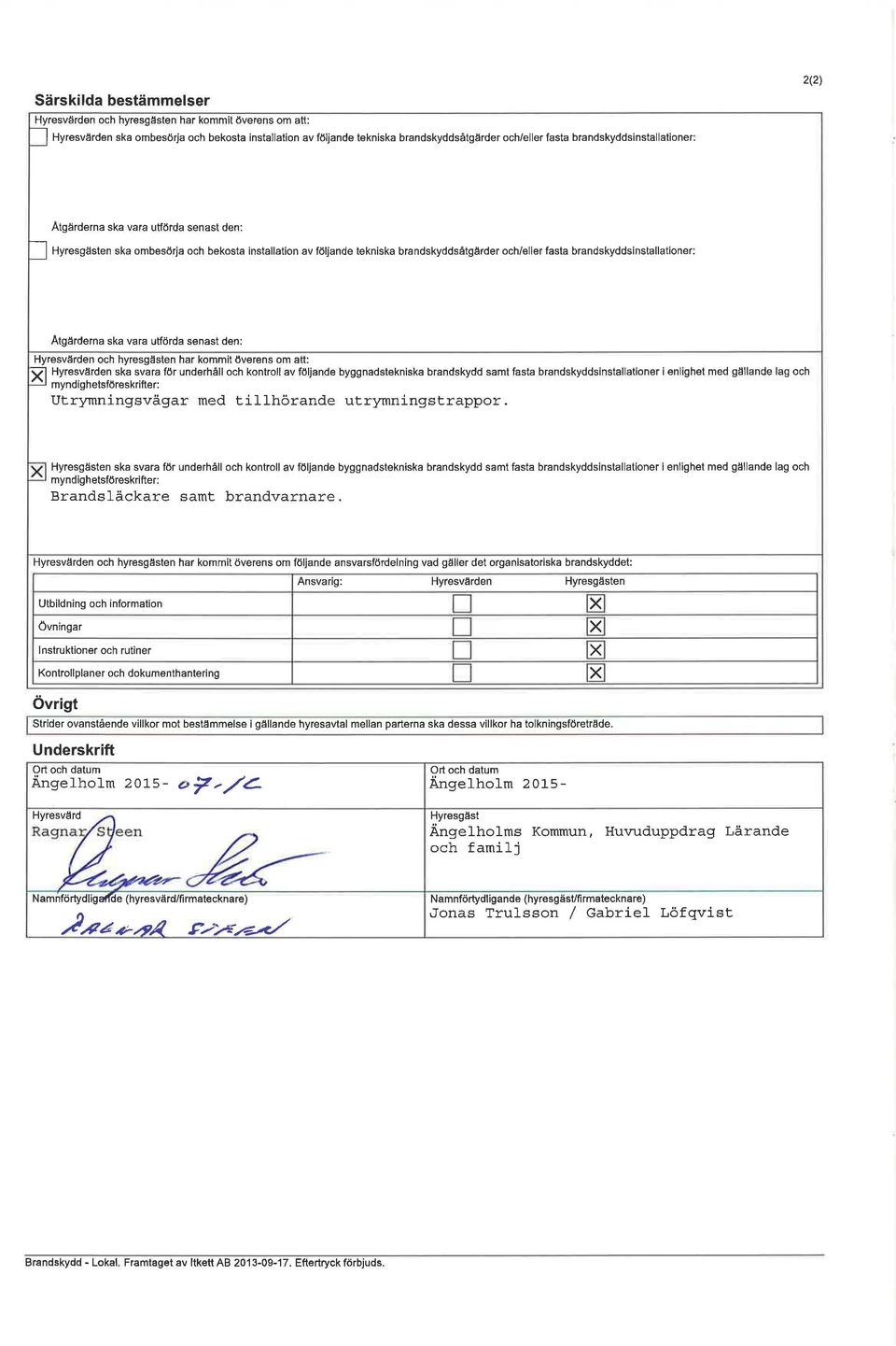 Åtgärderna ska vara utförda senast den: Hyresv~rden och hyresgästen har kommit överens om att: ~ Hyresvärden ska svara för underhå och kontro av föjande byggnadstekniska brandskydd samt fasta