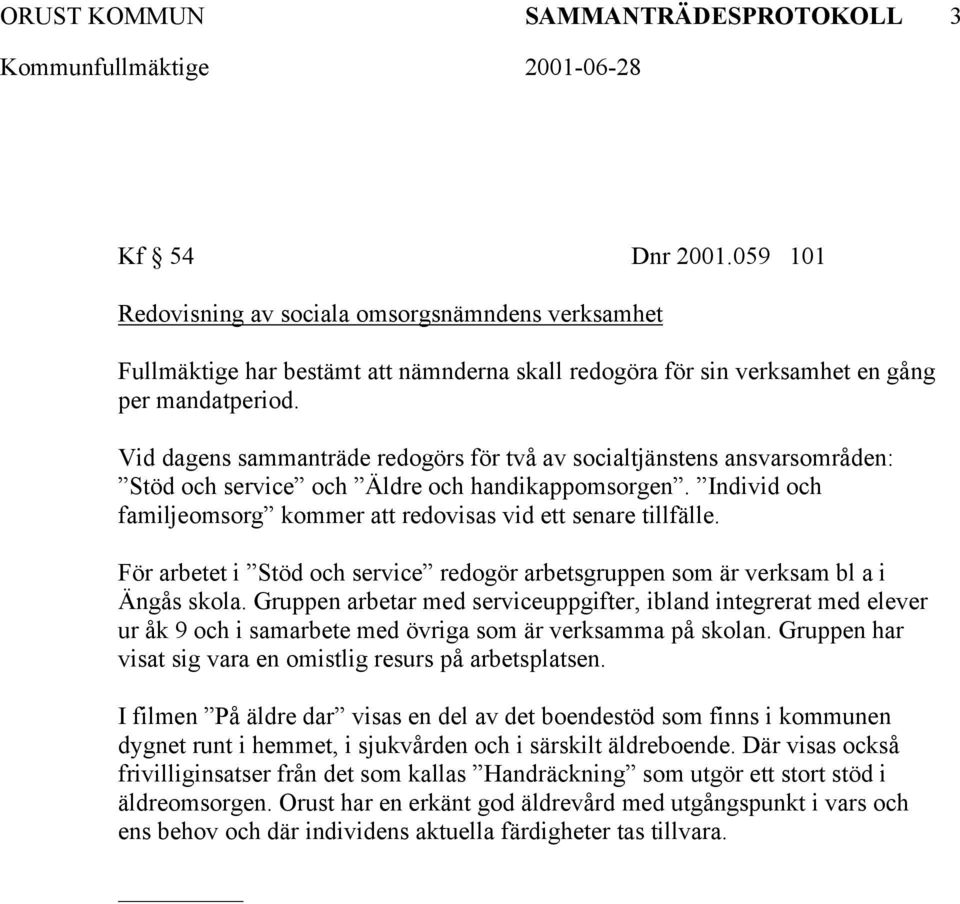 Vid dagens sammanträde redogörs för två av socialtjänstens ansvarsområden: Stöd och service och Äldre och handikappomsorgen. Individ och familjeomsorg kommer att redovisas vid ett senare tillfälle.