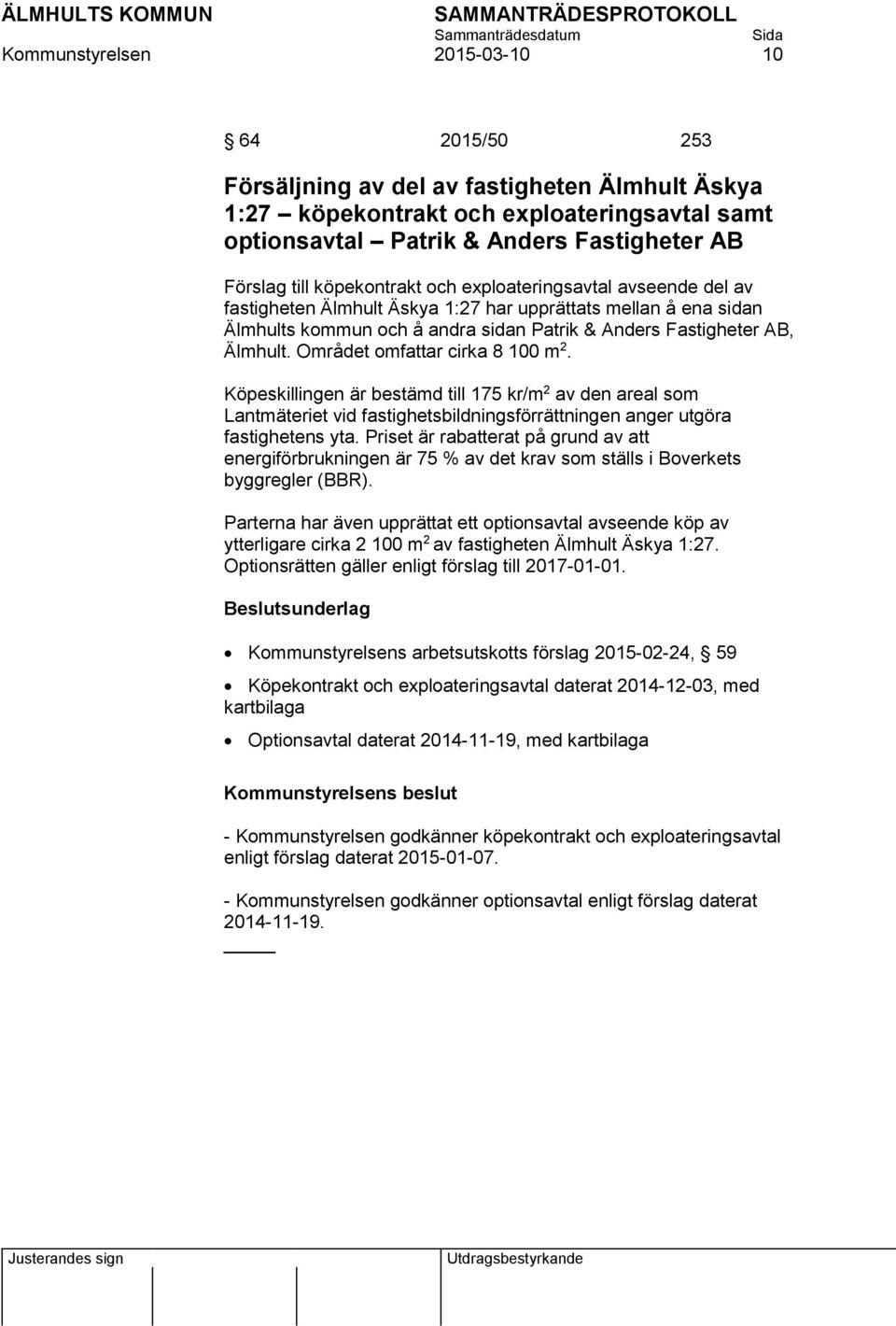 Området omfattar cirka 8 100 m 2. Köpeskillingen är bestämd till 175 kr/m 2 av den areal som Lantmäteriet vid fastighetsbildningsförrättningen anger utgöra fastighetens yta.