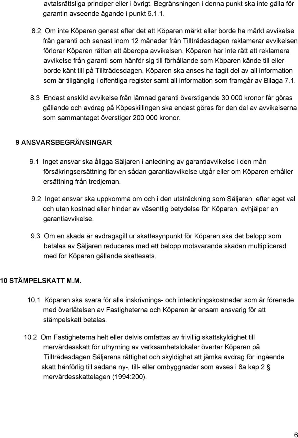 åberopa avvikelsen. Köparen har inte rätt att reklamera avvikelse från garanti som hänför sig till förhållande som Köparen kände till eller borde känt till på Tillträdesdagen.