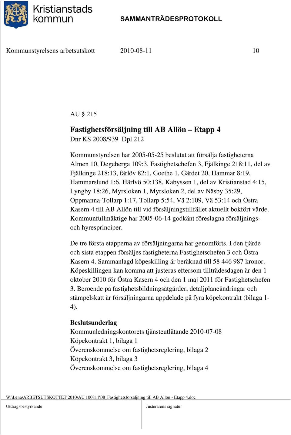 Lyngby 18:26, Myrsloken 1, Myrsloken 2, del av Näsby 35:29, Oppmanna-Tollarp 1:17, Tollarp 5:54, Vä 2:109, Vä 53:14 och Östra Kasern 4 till AB Allön till vid försäljningstillfället aktuellt bokfört